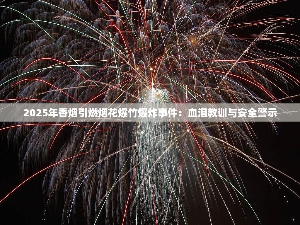 2025年香烟引燃烟花爆竹爆炸事件：血泪教训与安全警示