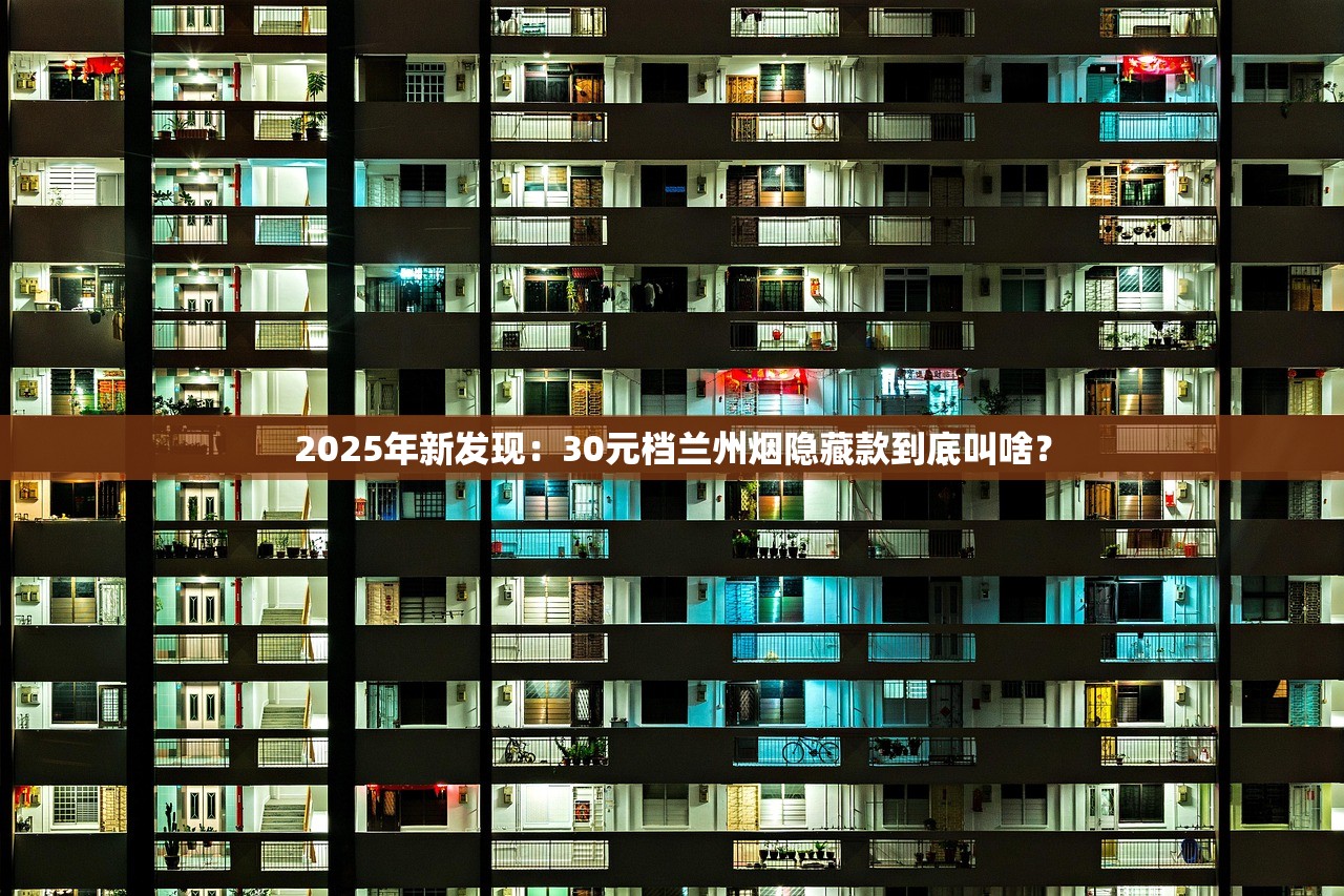 2025年新发现：30元档兰州烟隐藏款到底叫啥？