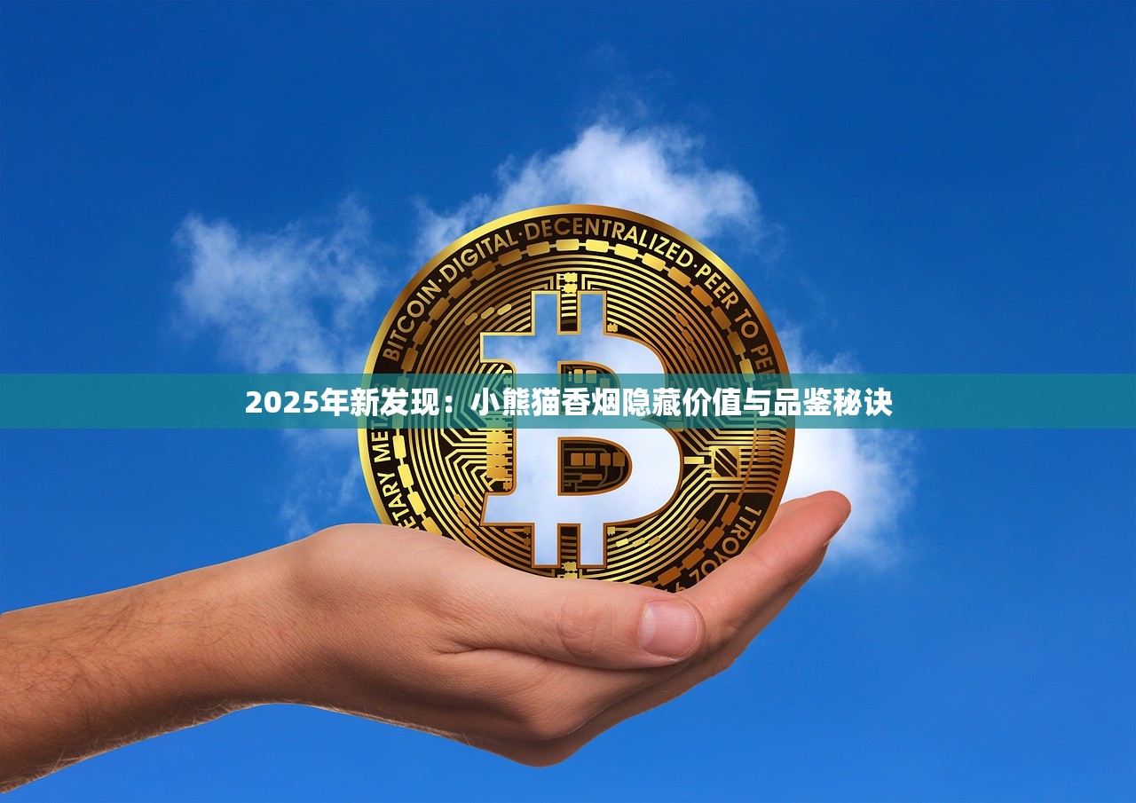 2025年新发现：小熊猫香烟隐藏价值与品鉴秘诀