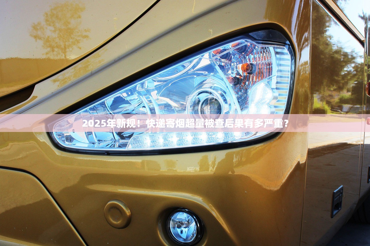 2025年新规！快递寄烟超量被查后果有多严重？