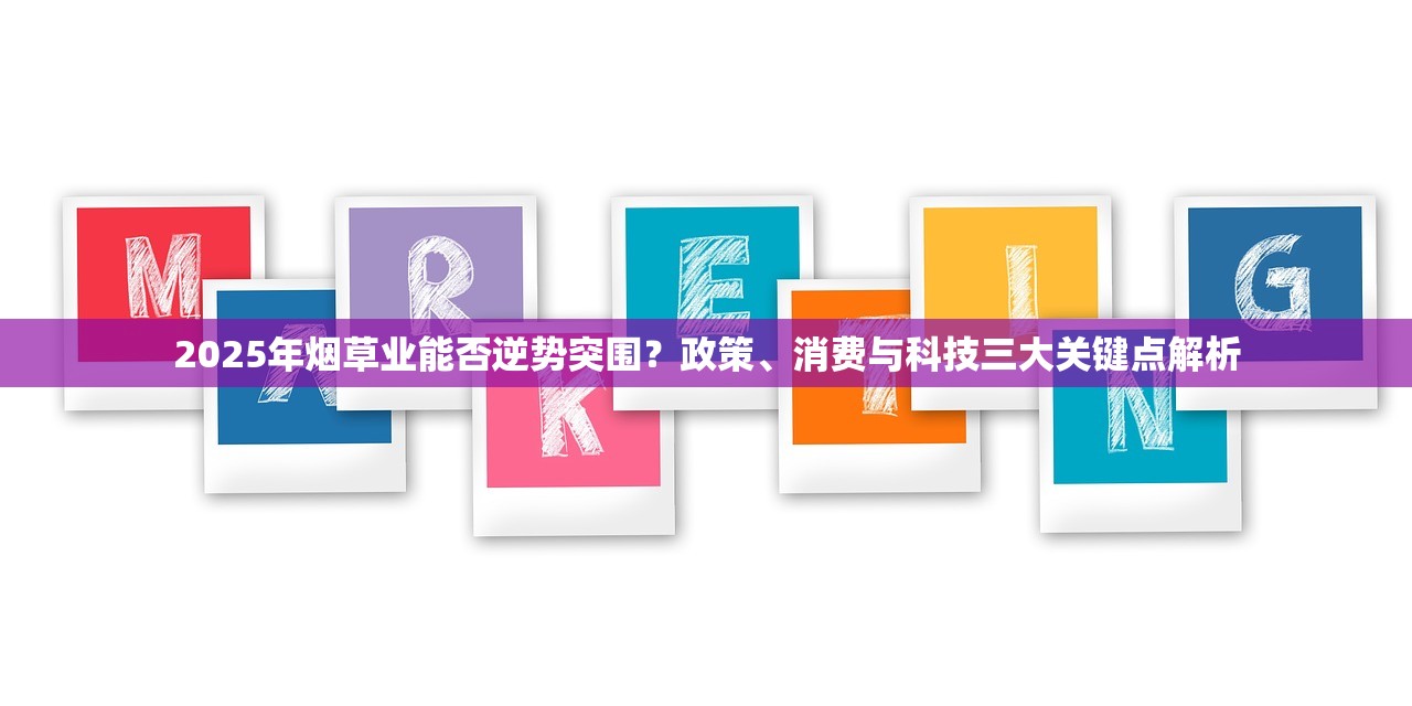 2025年烟草业能否逆势突围？政策、消费与科技三大关键点解析