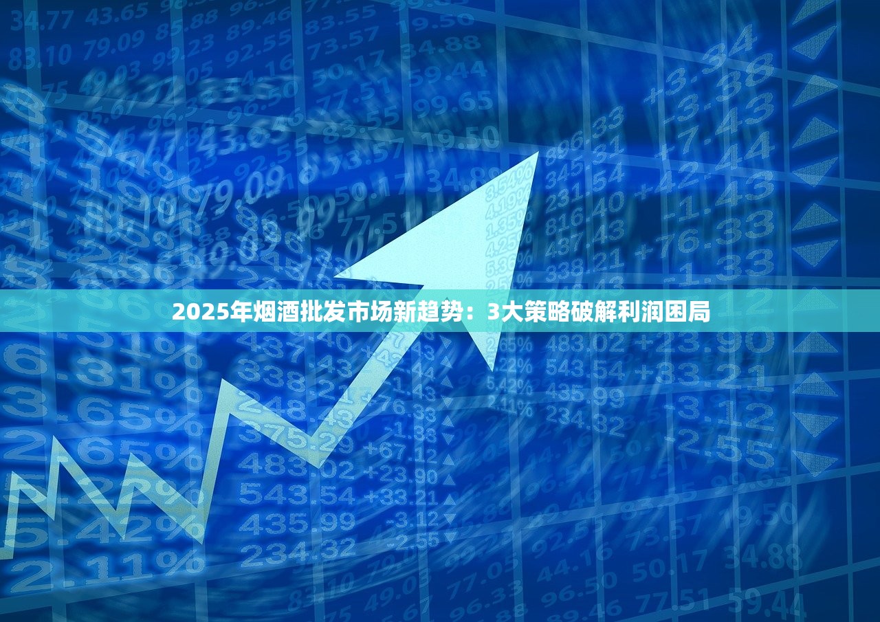 2025年烟酒批发市场新趋势：3大策略破解利润困局