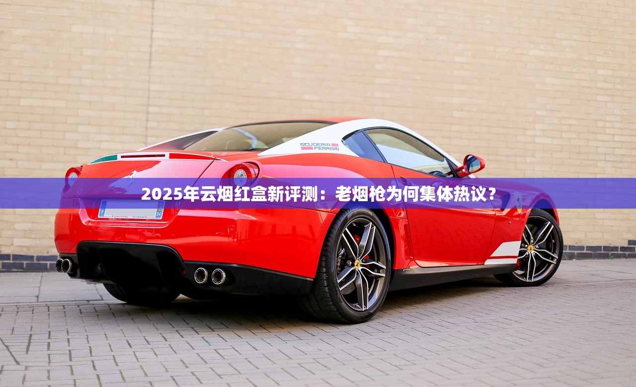 2025年云烟红盒新评测：老烟枪为何集体热议？