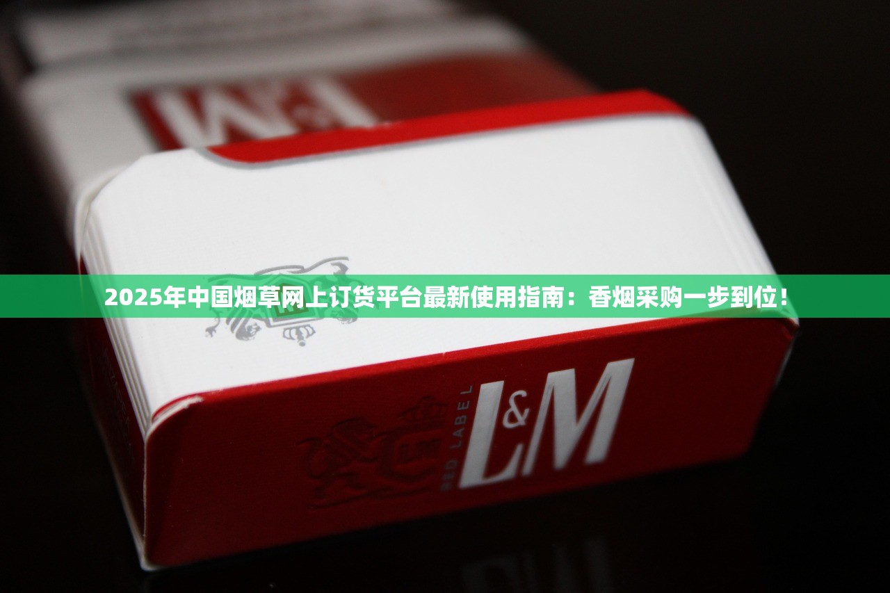 2025年中国烟草网上订货平台最新使用指南：香烟采购一步到位！