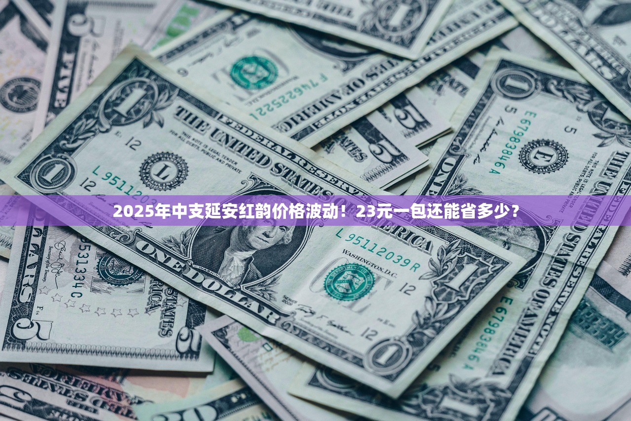 2025年中支延安红韵价格波动！23元一包还能省多少？