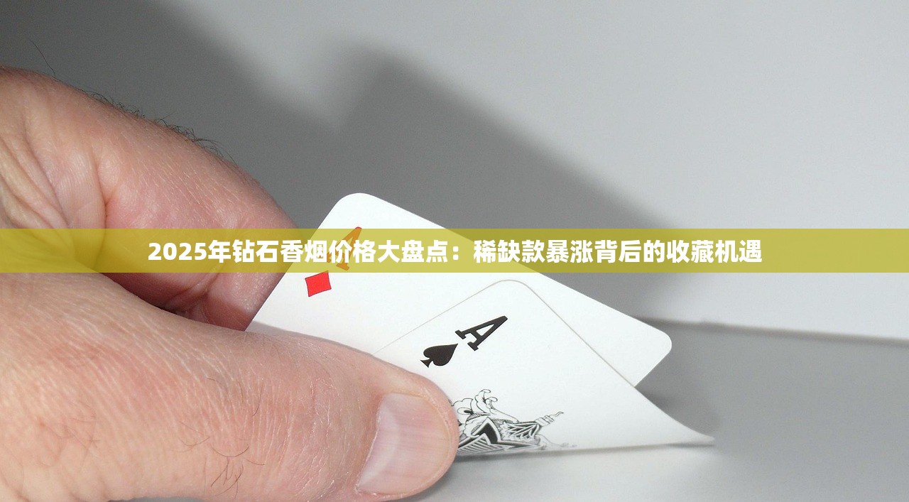 2025年钻石香烟价格大盘点：稀缺款暴涨背后的收藏机遇