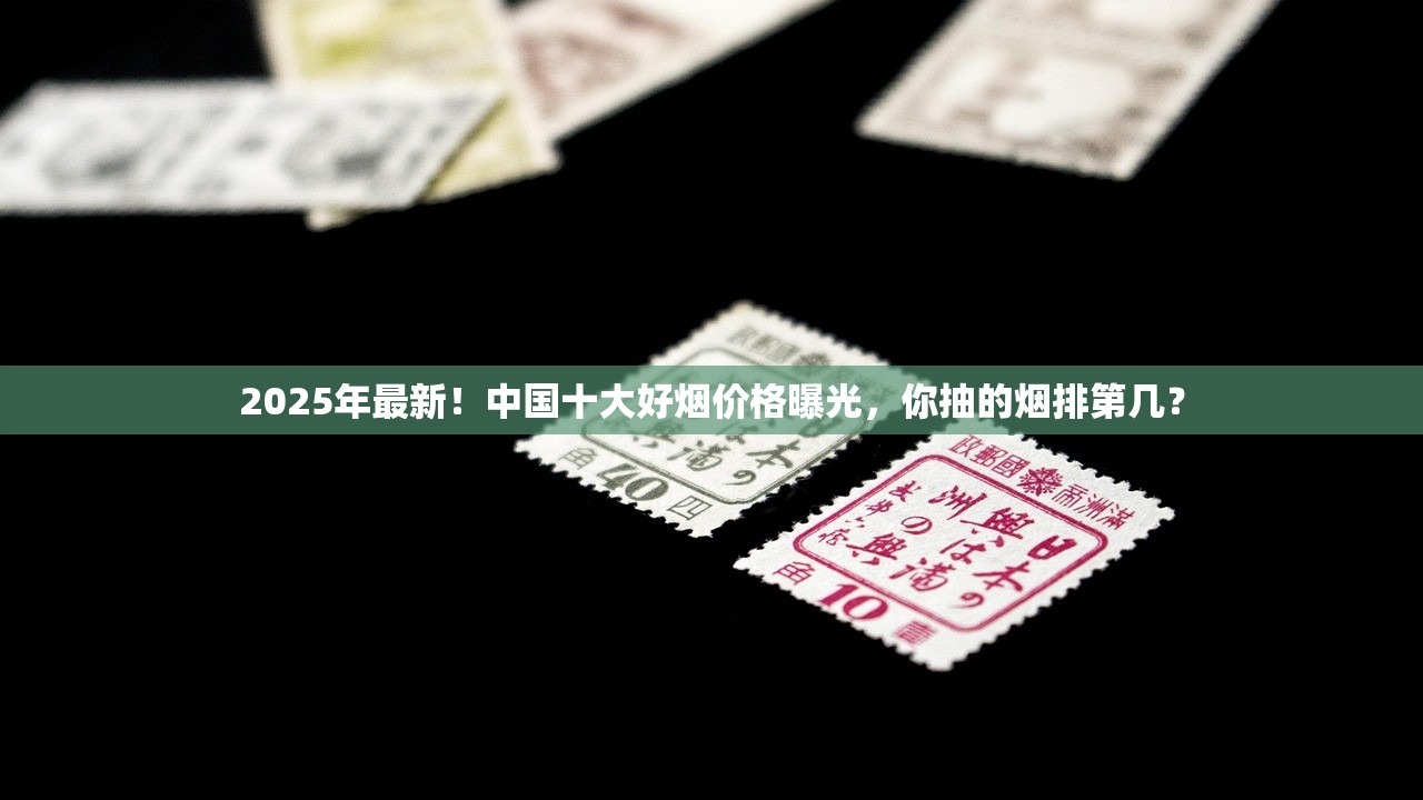 2025年最新！中国十大好烟价格曝光，你抽的烟排第几？