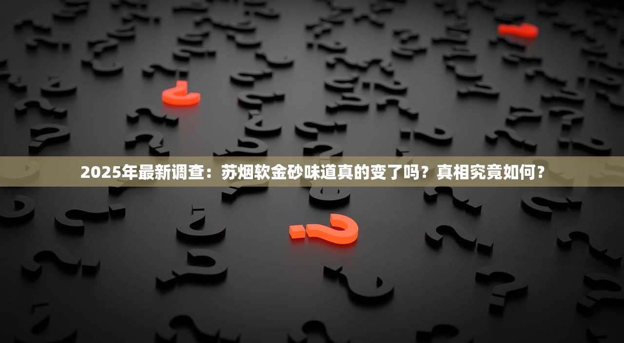 2025年最新调查：苏烟软金砂味道真的变了吗？真相究竟如何？