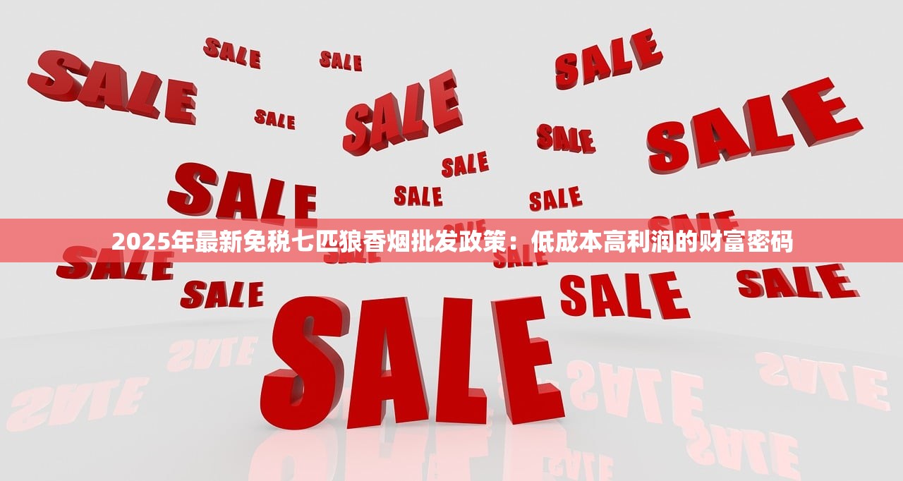 2025年最新免税七匹狼香烟批发政策：低成本高利润的财富密码