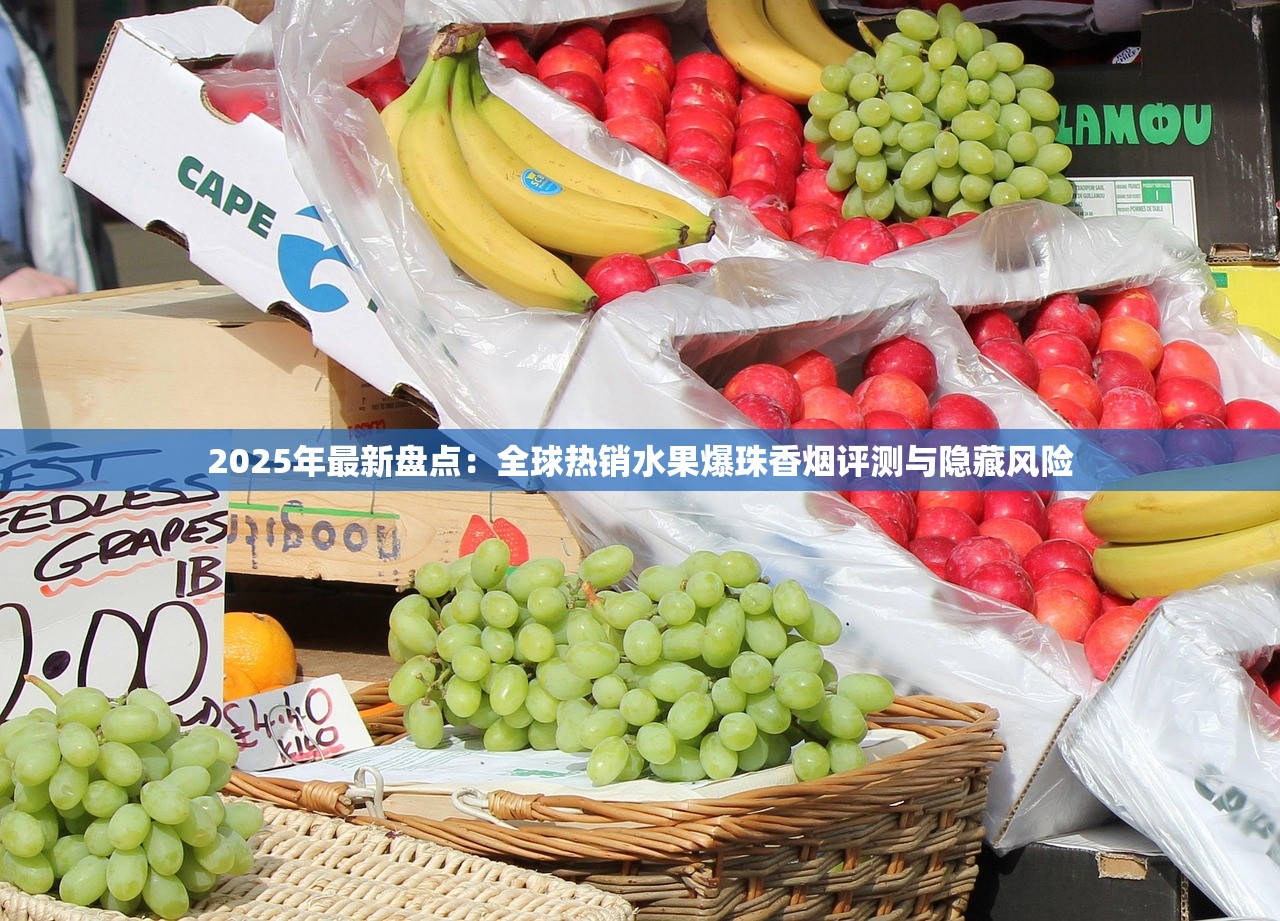 2025年最新盘点：全球热销水果爆珠香烟评测与隐藏风险