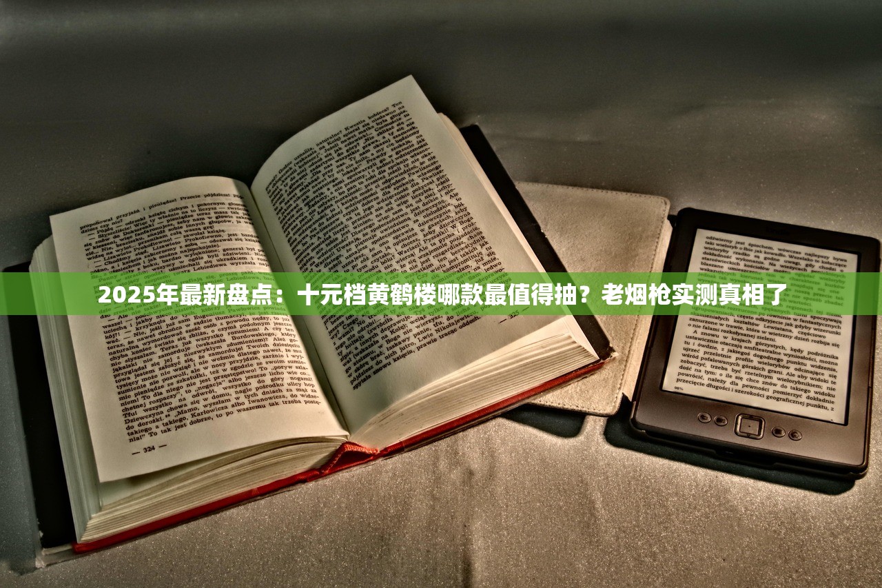 2025年最新盘点：十元档黄鹤楼哪款最值得抽？老烟枪实测真相了