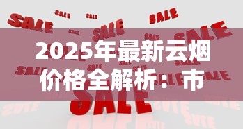 2025年最新云烟价格全解析：市场波动与隐藏款曝光