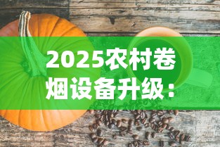 2025农村卷烟设备升级：小作坊高效生产新选择
