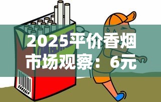 2025平价香烟市场观察：6元档产品为何逆袭成销量黑马？