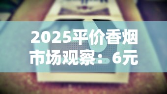 2025平价香烟市场观察：6元档产品为何逆袭成销量黑马？
