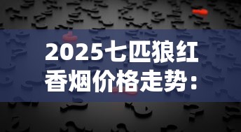 2025七匹狼红香烟价格走势：市场波动背后的消费指南