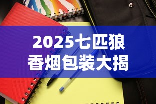 2025七匹狼香烟包装大揭秘：5款新品曝光，隐藏款竟有这些设计！
