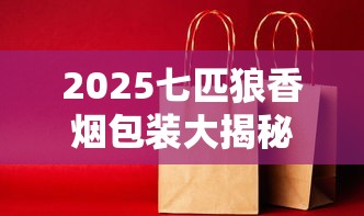 2025七匹狼香烟包装大揭秘：5款新品曝光，隐藏款竟有这些设计！