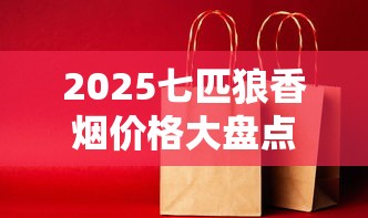 2025七匹狼香烟价格大盘点：这些爆款每包涨了多少？