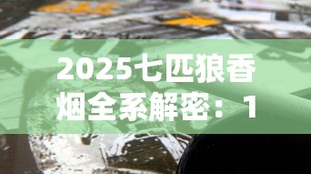 2025七匹狼香烟全系解密：13款隐藏烟型曝光！老烟枪必看新趋势