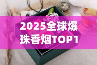 2025全球爆珠香烟TOP10揭晓：谁在颠覆传统口感？