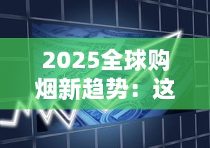 2025全球购烟新趋势：这8个正规渠道让你轻松买遍外国爆款香烟