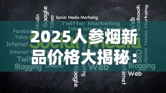 2025人参烟新品价格大揭秘：15元到200元档谁最值得囤？