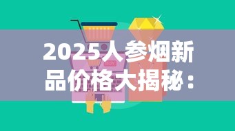 2025人参烟新品价格大揭秘：15元到200元档谁最值得囤？