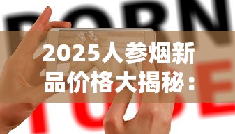 2025人参烟新品价格大揭秘：15元到200元档谁最值得囤？