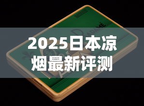 2025日本凉烟最新评测：谁抢走了老烟枪的清凉心头好？