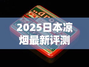 2025日本凉烟最新评测：谁抢走了老烟枪的清凉心头好？