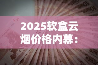 2025软盒云烟价格内幕：囤货指南与隐藏省钱攻略