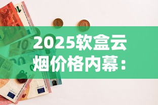 2025软盒云烟价格内幕：囤货指南与隐藏省钱攻略