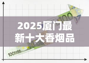 2025厦门最新十大香烟品牌揭秘：老烟枪必尝的本地特色清单