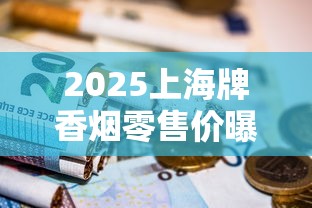 2025上海牌香烟零售价曝光：硬盒涨了？老烟民必看省钱攻略