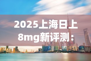 2025上海日上8mg新评测：低焦时代能否破局？