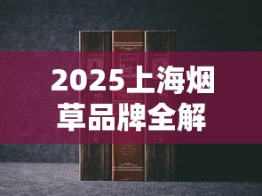 2025上海烟草品牌全解析：这五大经典款为何经久不衰？