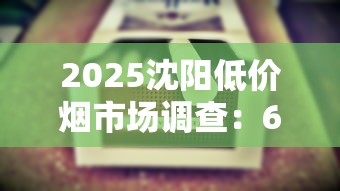 2025沈阳低价烟市场调查：6元香烟为何销量激增？