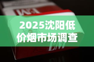 2025沈阳低价烟市场调查：6元香烟为何销量激增？