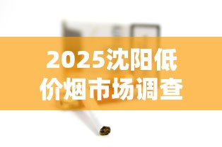 2025沈阳低价烟市场调查：6元香烟为何销量激增？