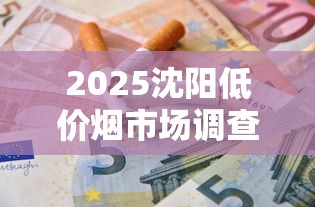 2025沈阳低价烟市场调查：6元香烟为何销量激增？