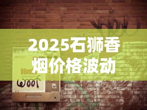 2025石狮香烟价格波动内幕：这3款低价好烟竟遭疯抢