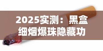 2025实测：黑盒细烟爆珠隐藏功能曝光！口感升级背后暗藏成瘾危机？