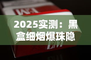 2025实测：黑盒细烟爆珠隐藏功能曝光！口感升级背后暗藏成瘾危机？