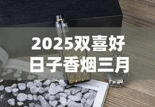 2025双喜好日子香烟三月重磅评测：这包烟为何让老烟枪集体破防？