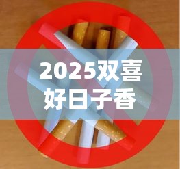 2025双喜好日子香烟三月重磅评测：这包烟为何让老烟枪集体破防？
