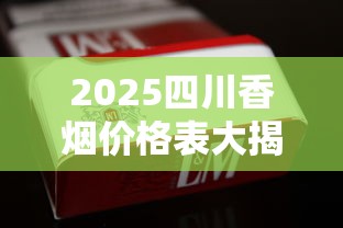 2025四川香烟价格表大揭秘！这8款烟竟成爆款新宠