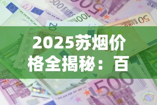 2025苏烟价格全揭秘：百元档新贵为何成市场焦点？
