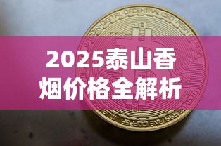 2025泰山香烟价格全解析：一包多少钱？高端系列竟破千元！