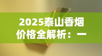2025泰山香烟价格全解析：一包多少钱？高端系列竟破千元！